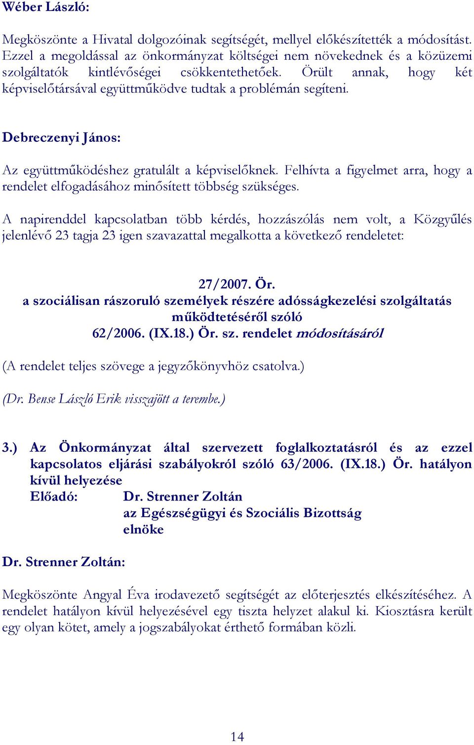 Örült annak, hogy két képviselıtársával együttmőködve tudtak a problémán segíteni. Debreczenyi János: Az együttmőködéshez gratulált a képviselıknek.