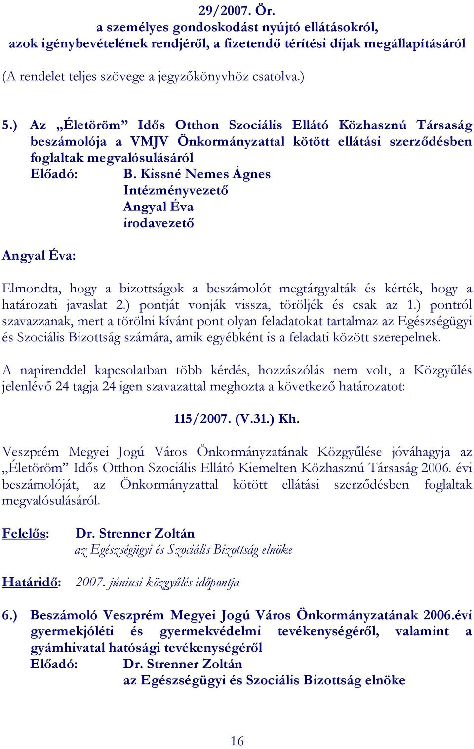 Kissné Nemes Ágnes Intézményvezetı Angyal Éva irodavezetı Angyal Éva: Elmondta, hogy a bizottságok a beszámolót megtárgyalták és kérték, hogy a határozati javaslat 2.