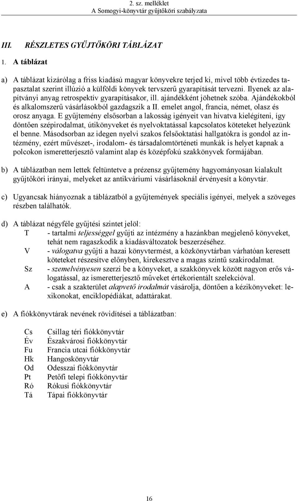 Ilyenek az alapítványi anyag retrospektív gyarapításakor, ill. ajándékként jöhetnek szóba. Ajándékokból és alkalomszerű vásárlásokból gazdagszik a II.