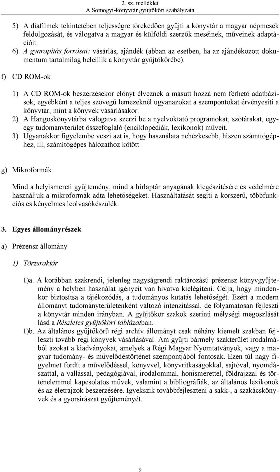 f) CD ROM-ok 1) A CD ROM-ok beszerzésekor előnyt élveznek a másutt hozzá nem férhető adatbázisok, egyébként a teljes szövegű lemezeknél ugyanazokat a szempontokat érvényesíti a könyvtár, mint a