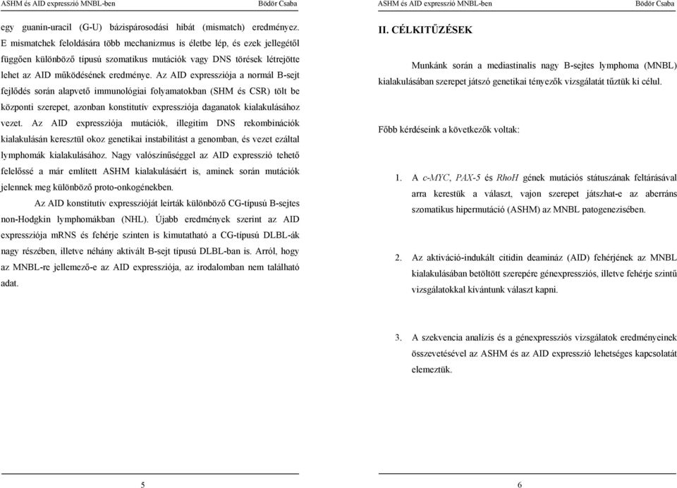 Az AID expressziója a normál B-sejt fejlődés során alapvető immunológiai folyamatokban (SHM és CSR) tölt be központi szerepet, azonban konstitutív expressziója daganatok kialakulásához vezet.