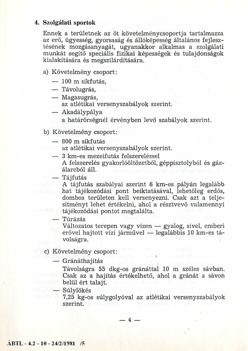 Akadálypálya a határőrségnél érvényben levő szabályok szerint. b) Követelmény csoport: 800 m síkfutás az atlétikai versenyszabályok szerint.