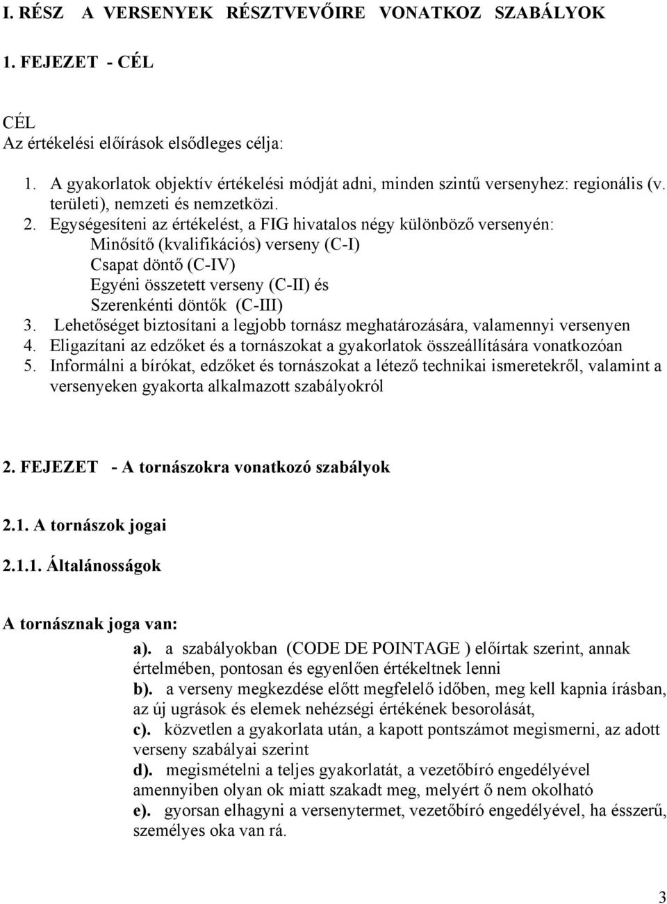 Egységesíteni az értékelést, a FIG hivatalos négy különböző versenyén: Minősítő (kvalifikációs) verseny (C-I) Csapat döntő (C-IV) Egyéni összetett verseny (C-II) és Szerenkénti döntők (C-III) 3.