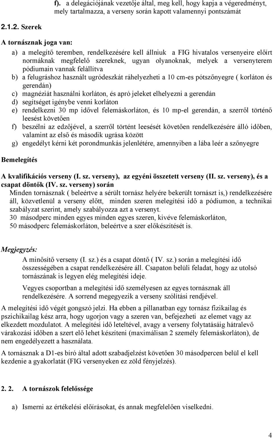 pódiumain vannak felállítva b) a felugráshoz használt ugródeszkát ráhelyezheti a 10 cm-es pótszőnyegre ( korláton és gerendán) c) magnéziát használni korláton, és apró jeleket elhelyezni a gerendán