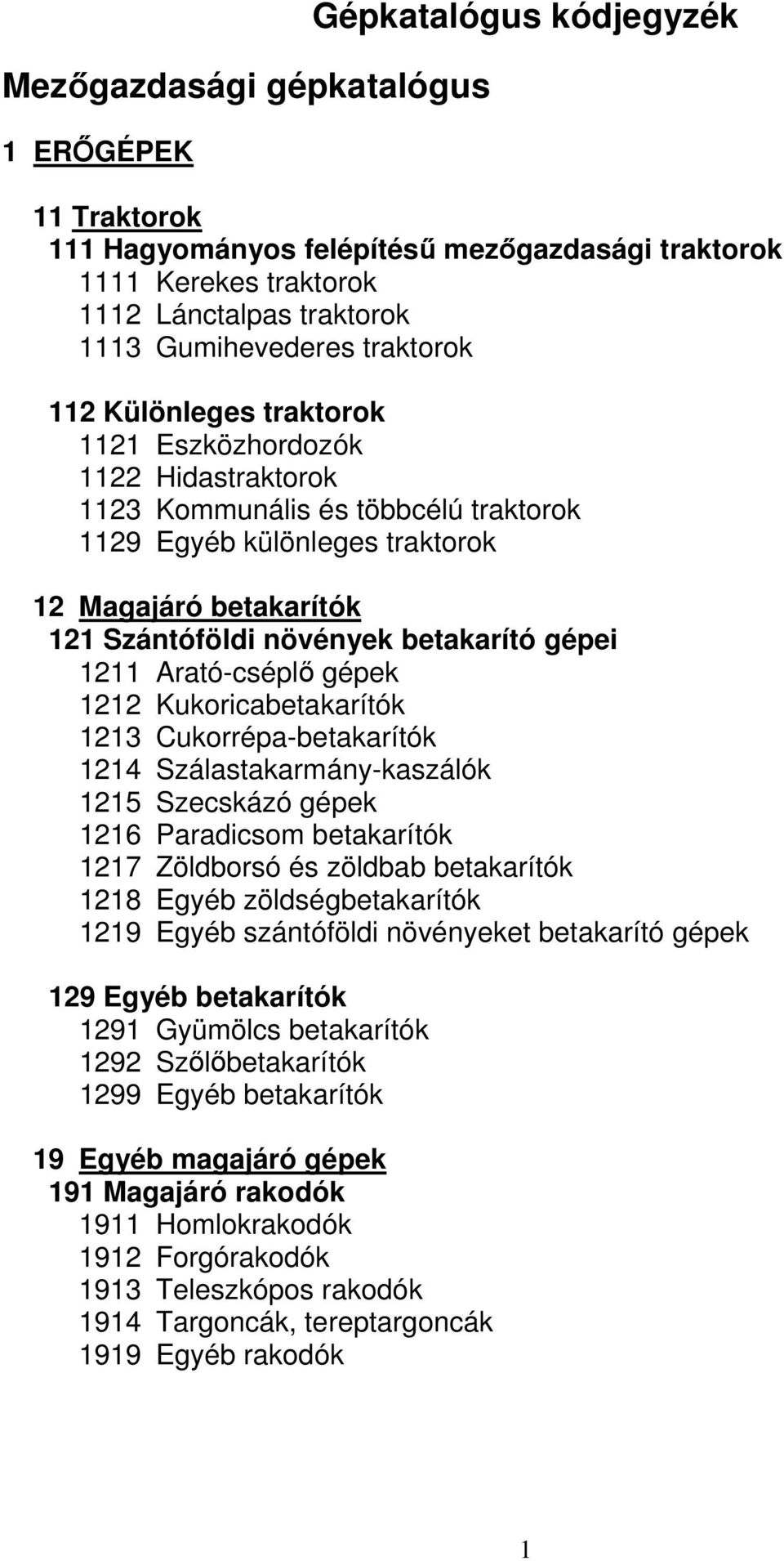 betakarító gépei 1211 Arató-cséplő gépek 1212 Kukoricabetakarítók 1213 Cukorrépa-betakarítók 1214 Szálastakarmány-kaszálók 1215 Szecskázó gépek 1216 Paradicsom betakarítók 1217 Zöldborsó és zöldbab