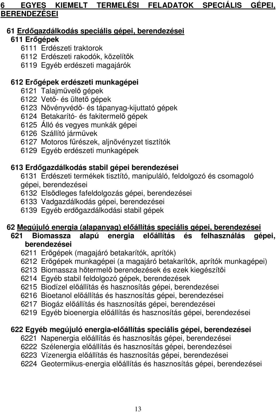 vegyes munkák gépei 6126 Szállító járművek 6127 Motoros fűrészek, aljnövényzet tisztítók 6129 Egyéb erdészeti munkagépek 613 Erdőgazdálkodás stabil gépei berendezései 6131 Erdészeti termékek