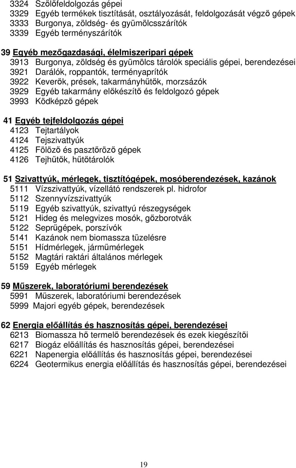 takarmány előkészítő és feldolgozó gépek 3993 Ködképző gépek 41 Egyéb tejfeldolgozás gépei 4123 Tejtartályok 4124 Tejszivattyúk 4125 Fölöző és pasztőröző gépek 4126 Tejhűtők, hűtőtárolók 51