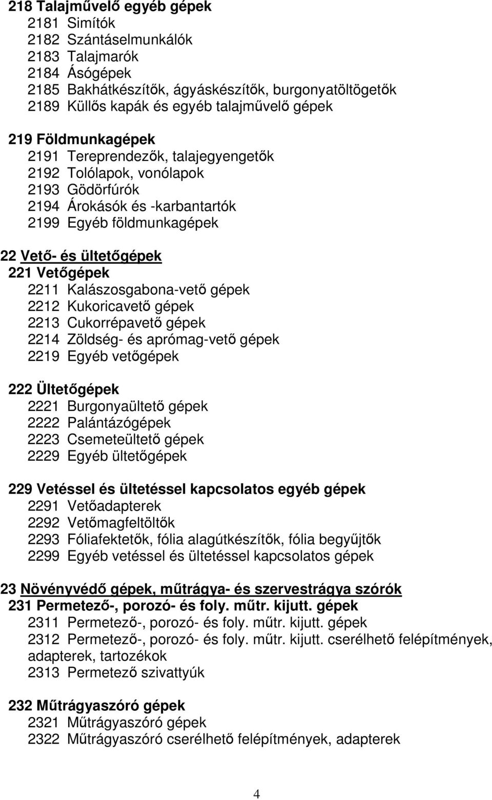 Kalászosgabona-vető gépek 2212 Kukoricavető gépek 2213 Cukorrépavető gépek 2214 Zöldség- és aprómag-vető gépek 2219 Egyéb vetőgépek 222 Ültetőgépek 2221 Burgonyaültető gépek 2222 Palántázógépek 2223