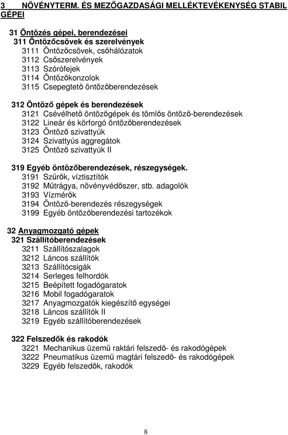 Öntözőkonzolok 3115 Csepegtető öntözőberendezések 312 Öntöző gépek és berendezések 3121 Csévélhető öntözőgépek és tömlős öntöző-berendezések 3122 Lineár és körforgó öntözőberendezések 3123 Öntöző