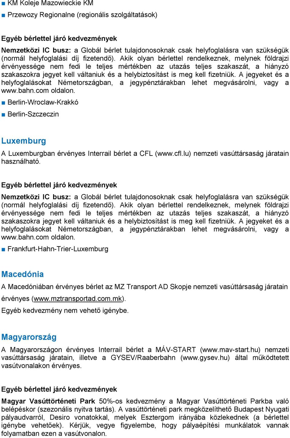 fizetniük. A jegyeket és a helyfoglalásokat Németországban, a jegypénztárakban lehet megvásárolni, vagy a www.bahn.com oldalon.