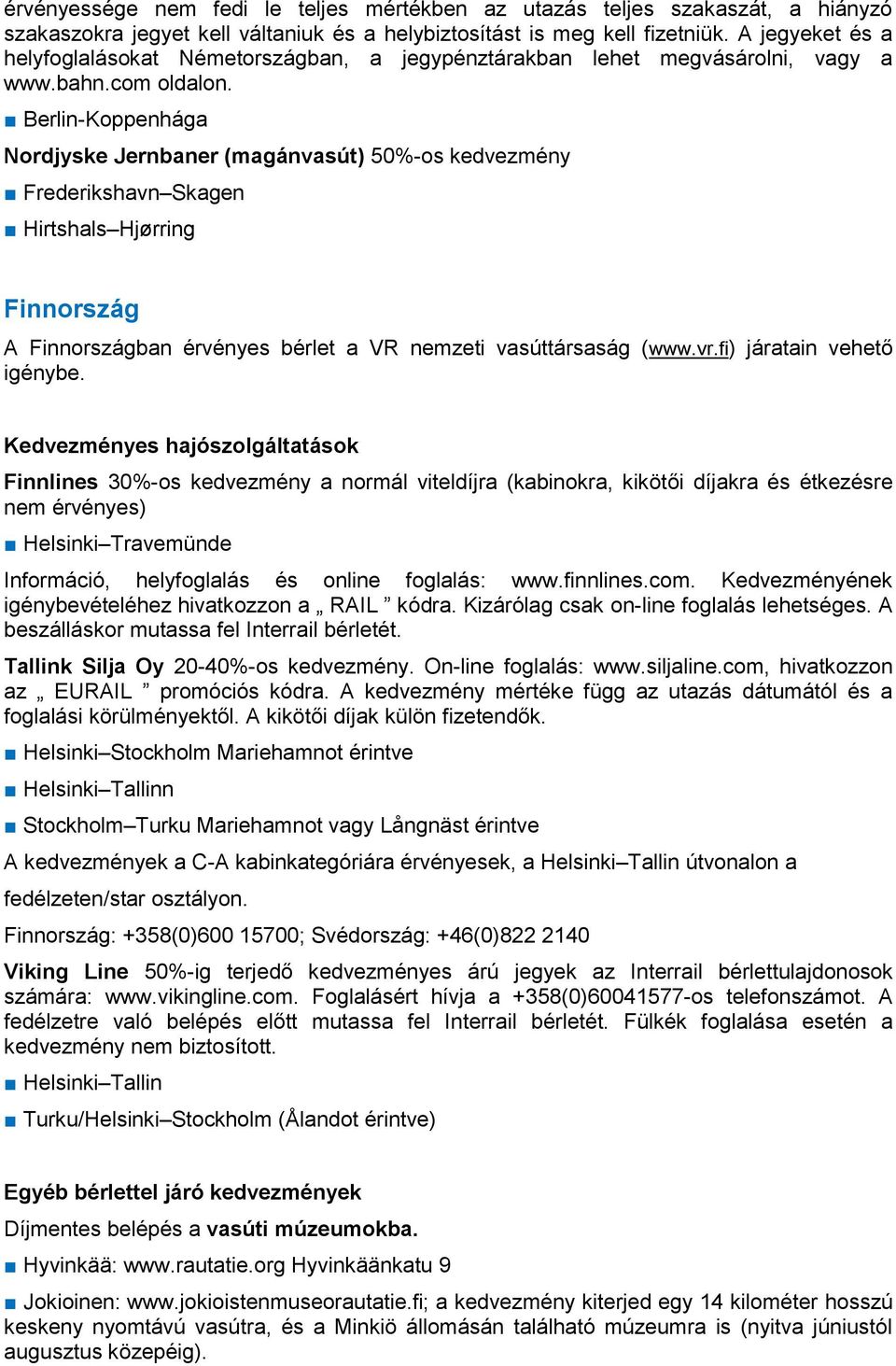 Berlin-Koppenhága Nordjyske Jernbaner (magánvasút) 50%-os kedvezmény Frederikshavn Skagen Hirtshals Hjørring Finnország A Finnországban érvényes bérlet a VR nemzeti vasúttársaság (www.vr.