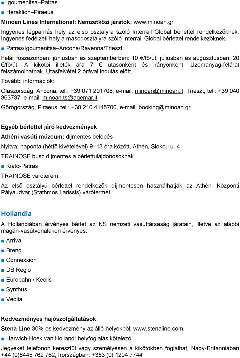 Patras/Igoumenitsa Ancona/Ravenna/Trieszt Felár főszezonban: júniusban és szeptemberben: 10 /fő/út, júliusban és augusztusban: 20 /fő/út. A kikötői illeték ára 7 utasonként és irányonként.