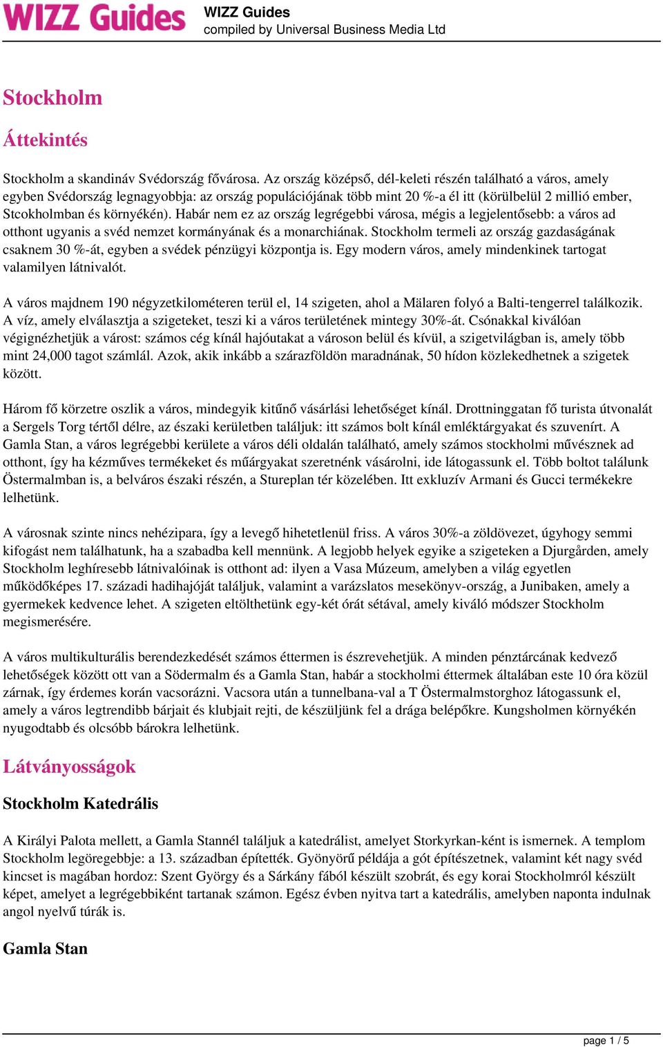 Habár nem ez az ország legrégebbi városa, mégis a legjelentősebb: a város ad otthont ugyanis a svéd nemzet kormányának és a monarchiának.