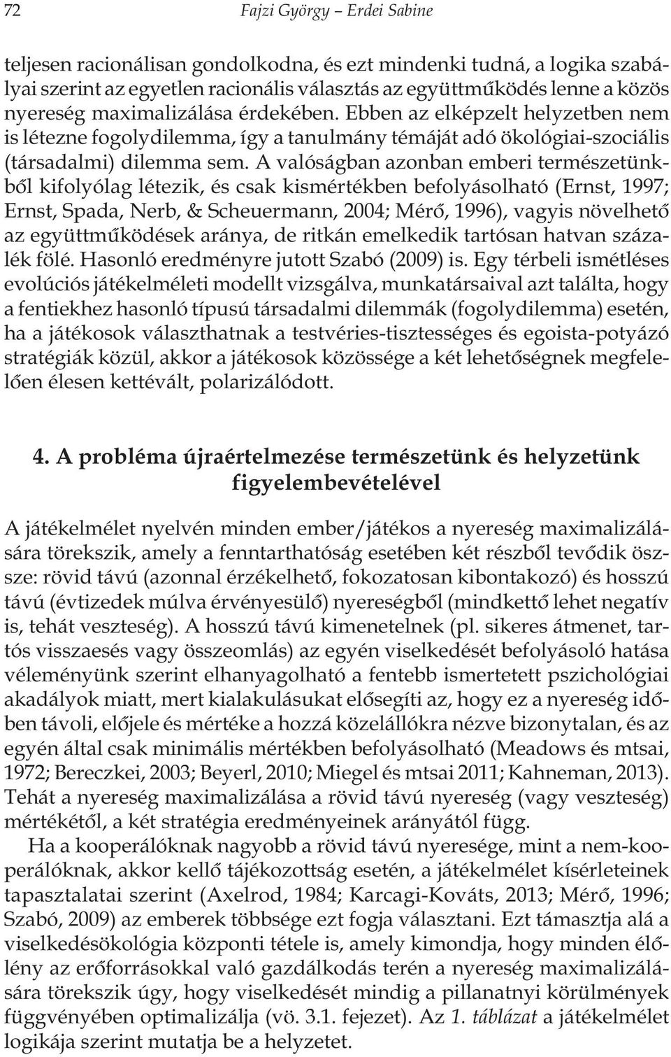 A valóságban azonban emberi természetünkbõl kifolyólag létezik, és csak kismértékben befolyásolható (Ernst, 1997; Ernst, Spada, Nerb, & Scheuermann, 2004; Mérõ, 1996), vagyis növelhetõ az