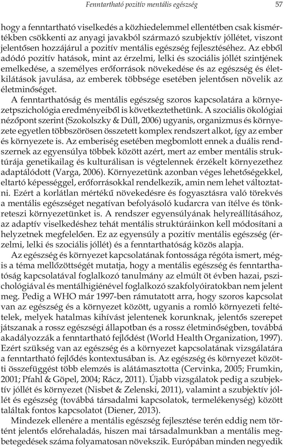 Az ebbõl adódó pozitív hatások, mint az érzelmi, lelki és szociális jóllét szintjének emelkedése, a személyes erõforrások növekedése és az egészség és életkilátások javulása, az emberek többsége