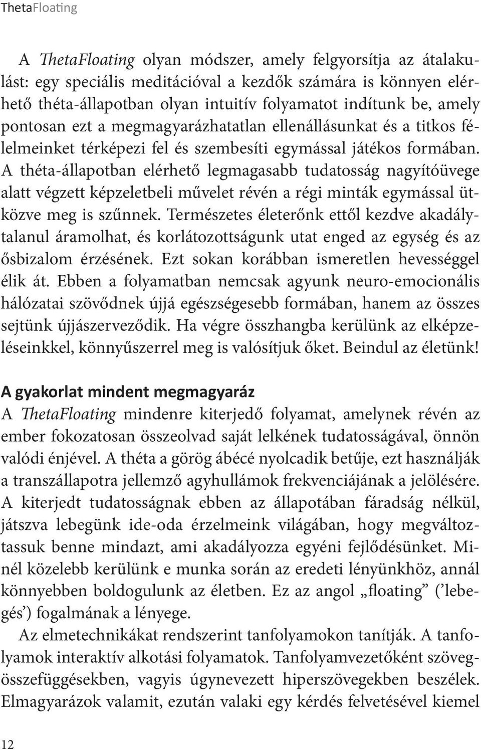 A théta-állapotban elérhető legmagasabb tudatosság nagyítóüvege alatt végzett képzeletbeli művelet révén a régi minták egymással ütközve meg is szűnnek.