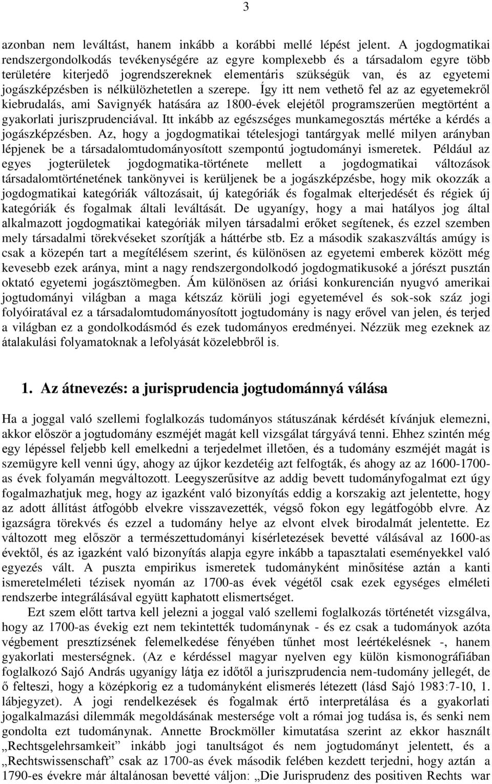 nélkülözhetetlen a szerepe. Így itt nem vethető fel az az egyetemekről kiebrudalás, ami Savignyék hatására az 1800-évek elejétől programszerűen megtörtént a gyakorlati juriszprudenciával.