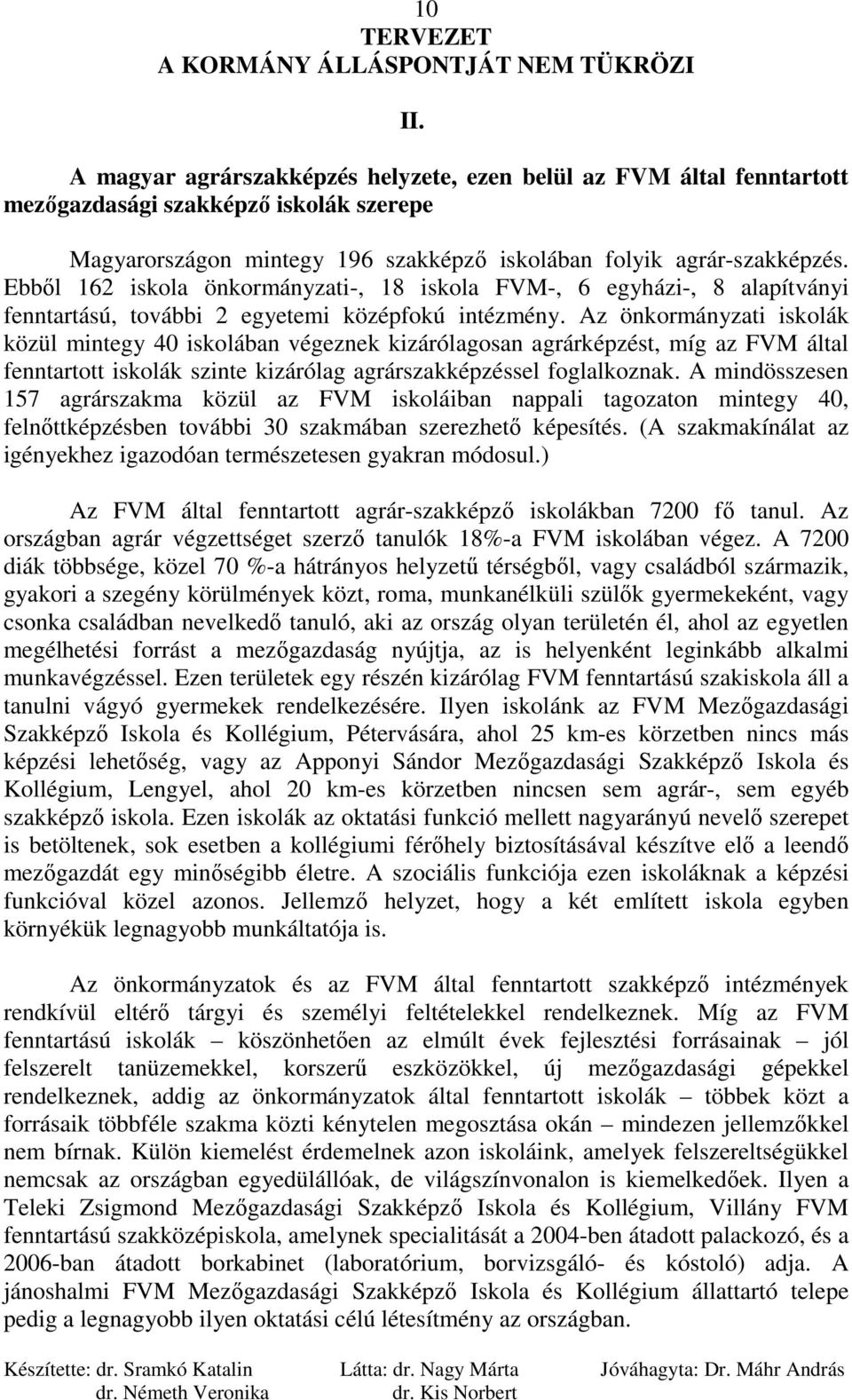 Az önkormányzati iskolák közül mintegy 40 iskolában végeznek kizárólagosan agrárképzést, míg az FVM által fenntartott iskolák szinte kizárólag agrárszakképzéssel foglalkoznak.