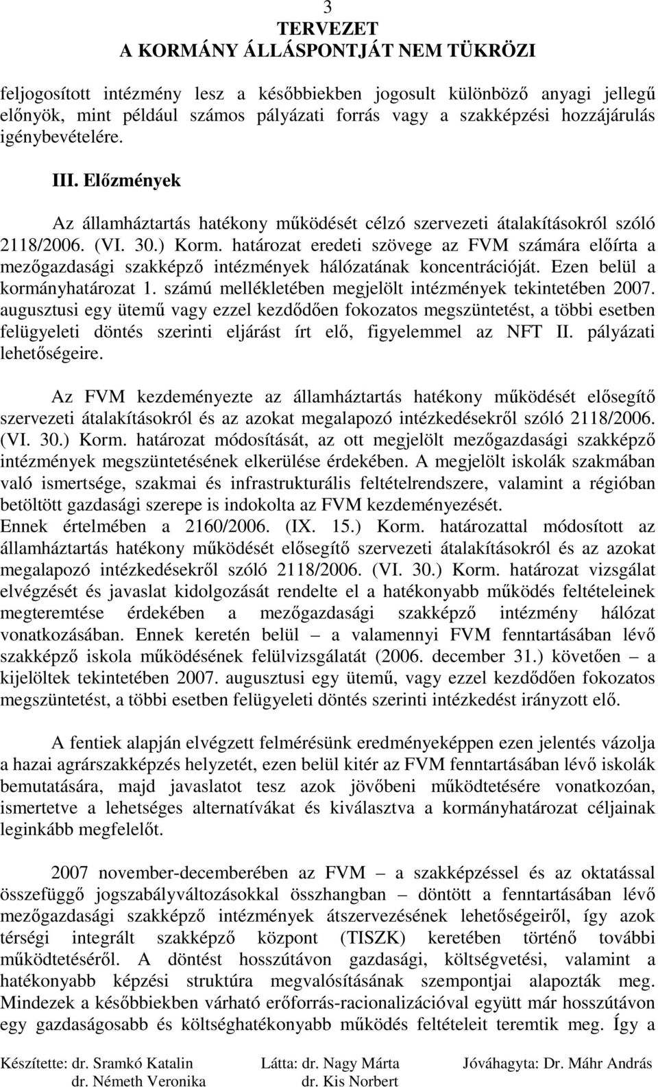 határozat eredeti szövege az FVM számára elıírta a mezıgazdasági szakképzı intézmények hálózatának koncentrációját. Ezen belül a kormányhatározat 1.