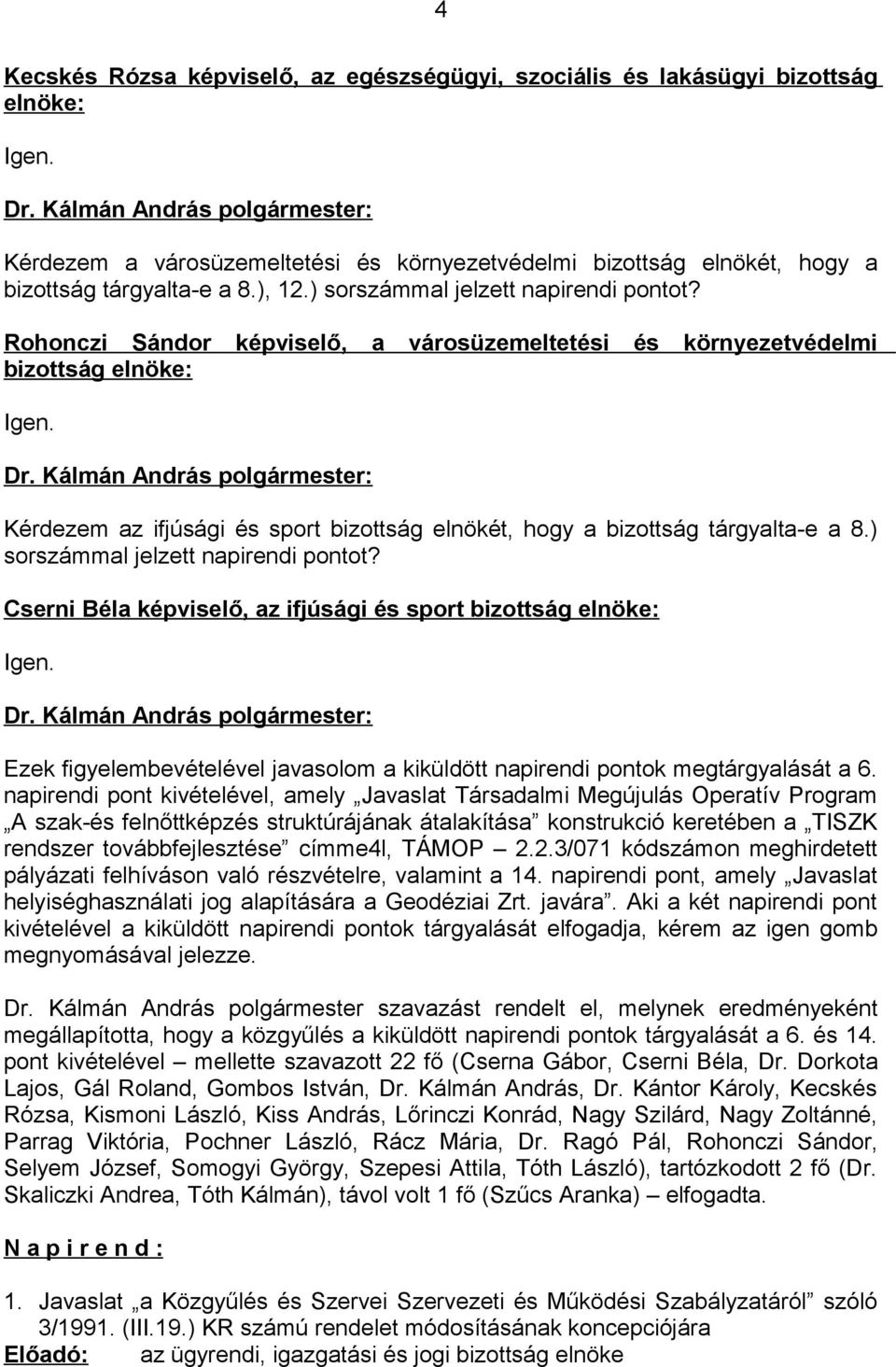 Kérdezem az ifjúsági és sport bizottság elnökét, hogy a bizottság tárgyalta-e a 8.) sorszámmal jelzett napirendi pontot? Cserni Béla képviselő, az ifjúsági és sport bizottság elnöke: Igen.