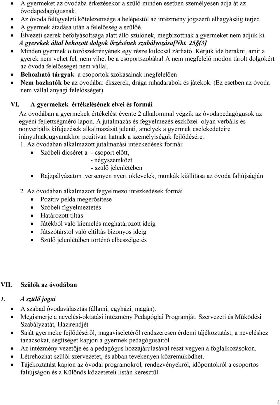 25 (3] Minden gyermek öltözőszekrényének egy része kulccsal zárható. Kérjük ide berakni, amit a gyerek nem vehet fel, nem vihet be a csoportszobába!