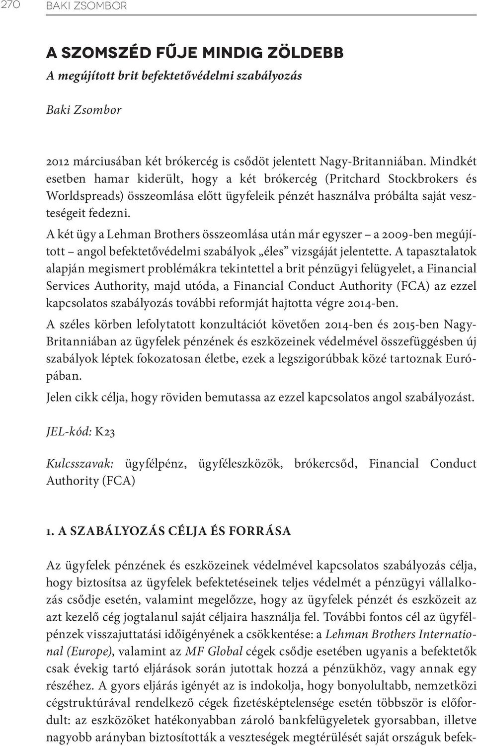 A két ügy a Lehman Brothers összeomlása után már egyszer a 2009-ben megújított angol befektetővédelmi szabályok éles vizsgáját jelentette.