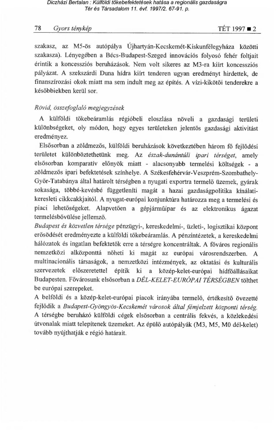 A szekszárdi Duna hídra kiírt tenderen ugyan eredményt hirdettek, de finanszírozási okok miatt ma sem indult meg az építés. A vízi-kiköt ői tenderekre a későbbiekben kerül sor.