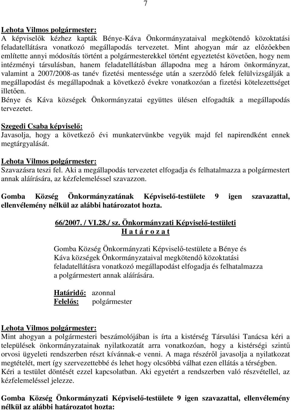 önkormányzat, valamint a 2007/2008-as tanév fizetési mentessége után a szerzıdı felek felülvizsgálják a megállapodást és megállapodnak a következı évekre vonatkozóan a fizetési kötelezettséget