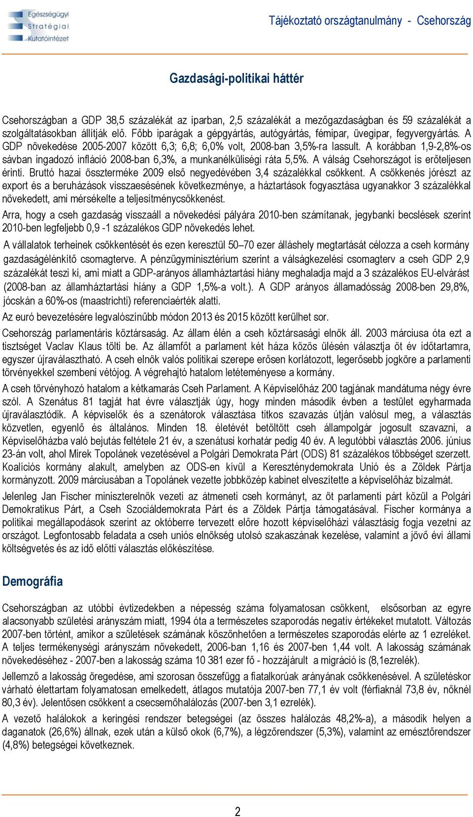 A korábban 1,9-2,8%-os sávban ingadozó infláció 2008-ban 6,3%, a munkanélküliségi ráta 5,5%. A válság Csehországot is erőteljesen érinti.