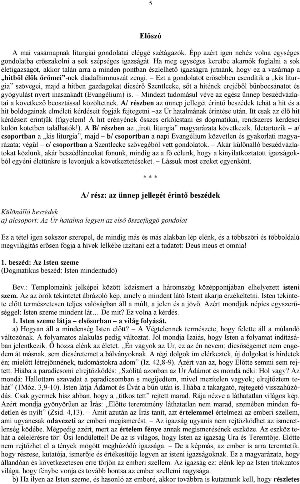 Ezt a gondolatot erősebben csendítik a kis liturgia szövegei, majd a hitben gazdagokat dicsérő Szentlecke, sőt a hitének erejéből bűnbocsánatot és gyógyulást nyert inaszakadt (Evangélium) is.