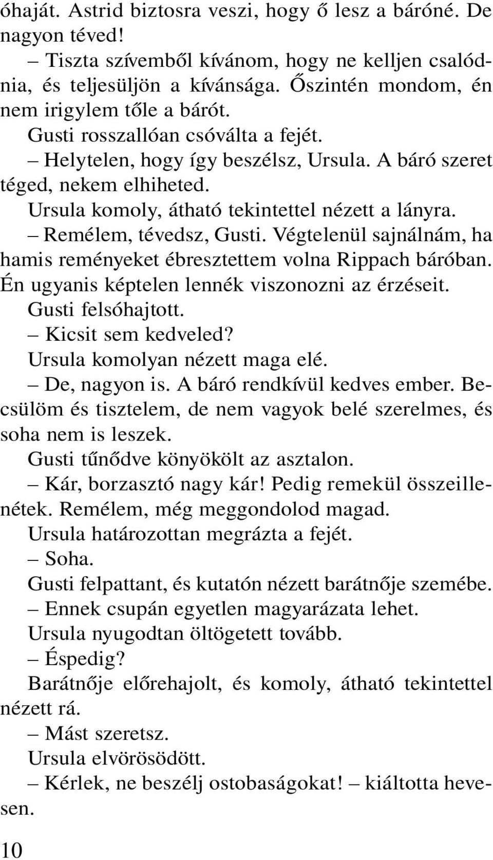 Végtelenül sajnálnám, ha hamis reményeket ébresztettem volna Rippach báróban. Én ugyanis képtelen lennék viszonozni az érzéseit. Gusti felsóhajtott. Kicsit sem kedveled?