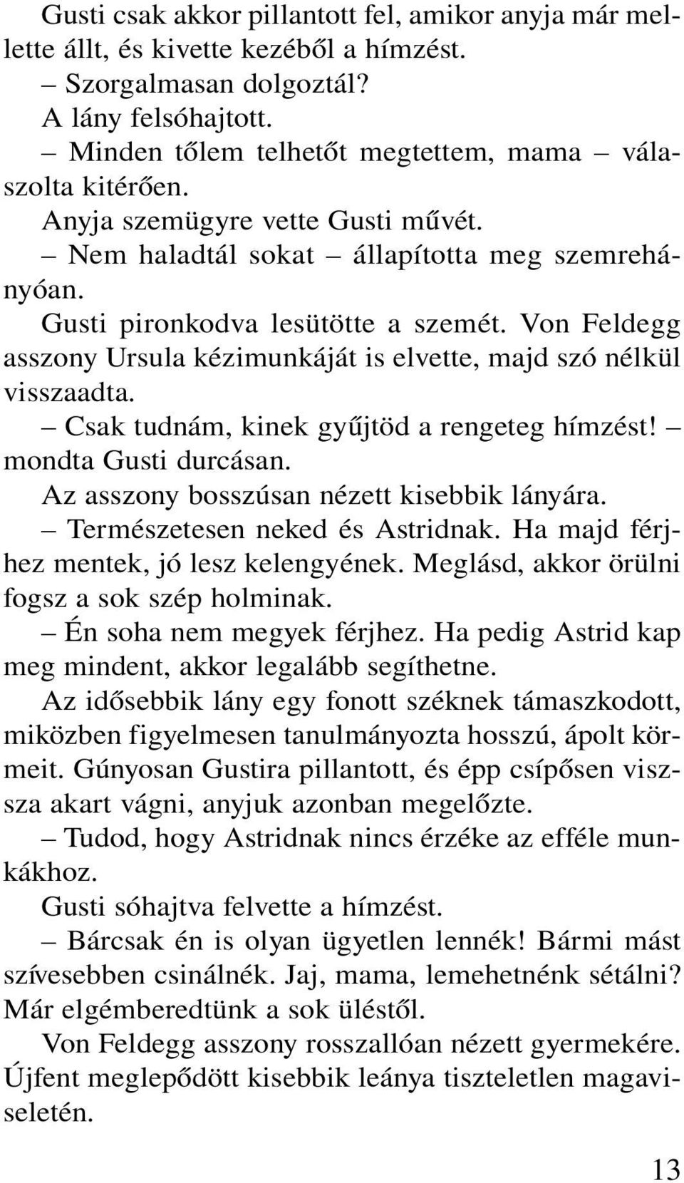 Von Feldegg asszony Ursula kézimunkáját is elvette, majd szó nélkül visszaadta. Csak tudnám, kinek gyûjtöd a rengeteg hímzést! mondta Gusti durcásan. Az asszony bosszúsan nézett kisebbik lányára.