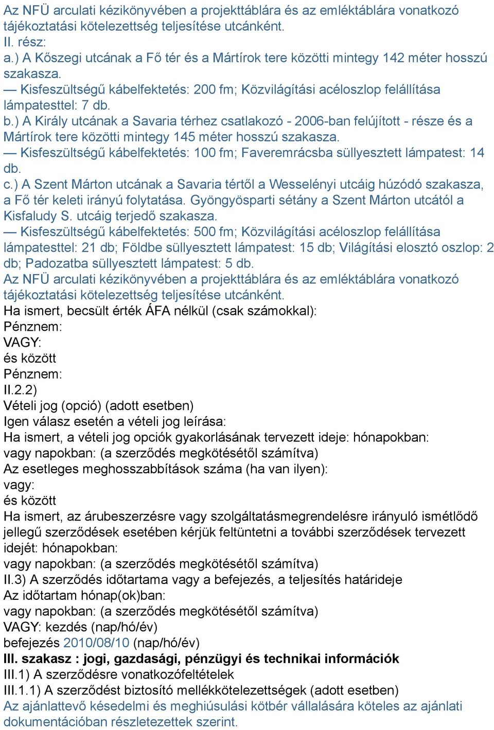 ) A Király utcának a Savaria térhez csatlakozó - 2006-ban felújított - része és a Mártírok tere közötti mintegy 145 méter hosszú szakasza.