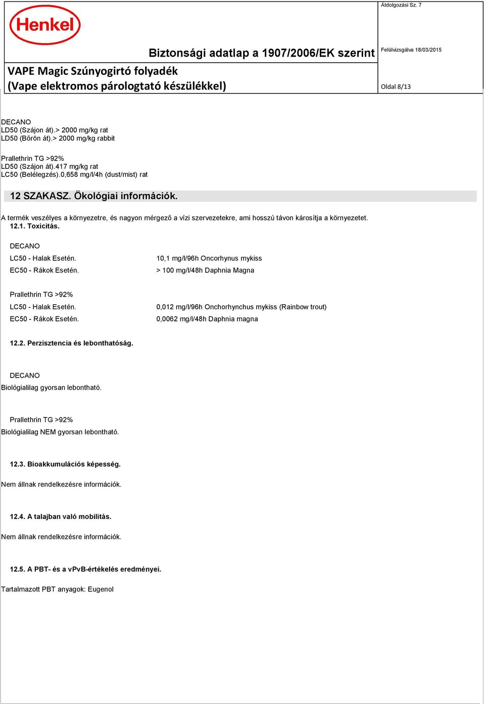 DECANO LC50 - Halak Esetén. EC50 - Rákok Esetén. 10,1 mg/l/96h Oncorhynus mykiss > 100 mg/l/48h Daphnia Magna Prallethrin TG >92% LC50 - Halak Esetén. EC50 - Rákok Esetén. 0,012 mg/l/96h Onchorhynchus mykiss (Rainbow trout) 0,0062 mg/l/48h Daphnia magna 12.