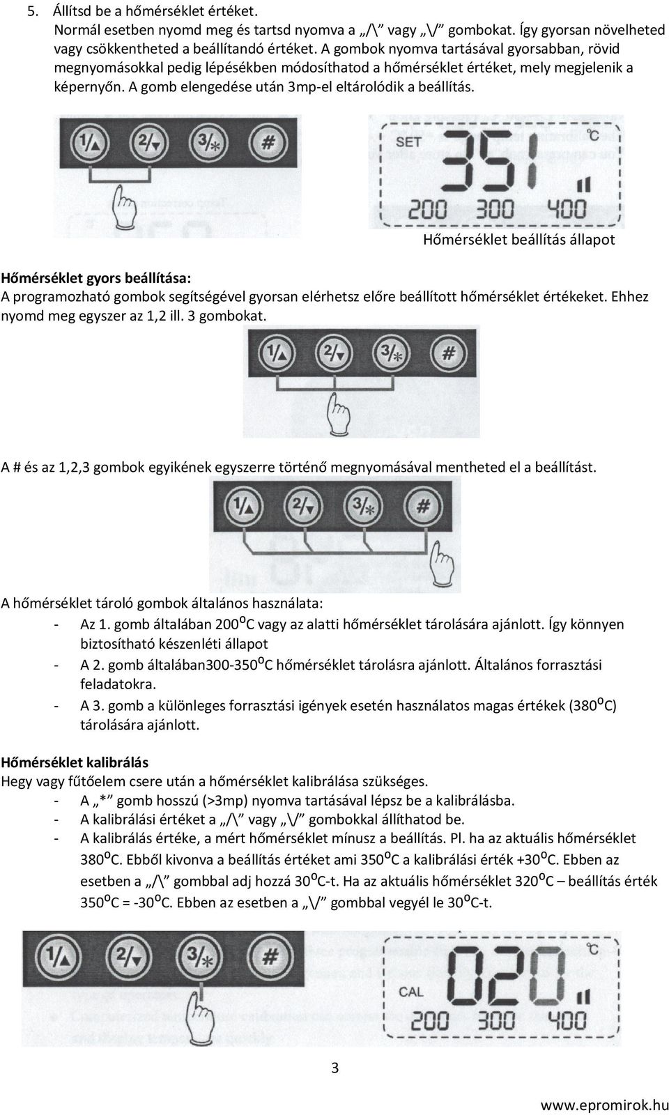 Hőmérséklet beállítás állapot Hőmérséklet gyors beállítása: A programozható gombok segítségével gyorsan elérhetsz előre beállított hőmérséklet értékeket. Ehhez nyomd meg egyszer az 1,2 ill.