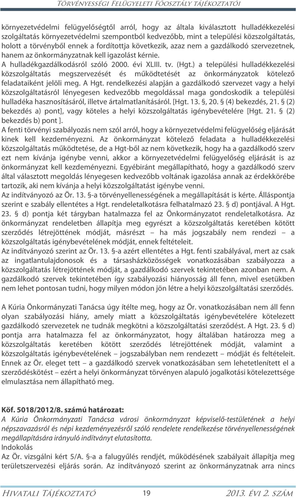 évi XLIII. tv. (Hgt.) a települési hulladékkezelési közszolgáltatás megszervezését és működtetését az önkormányzatok kötelező feladataiként jelöli meg. A Hgt.