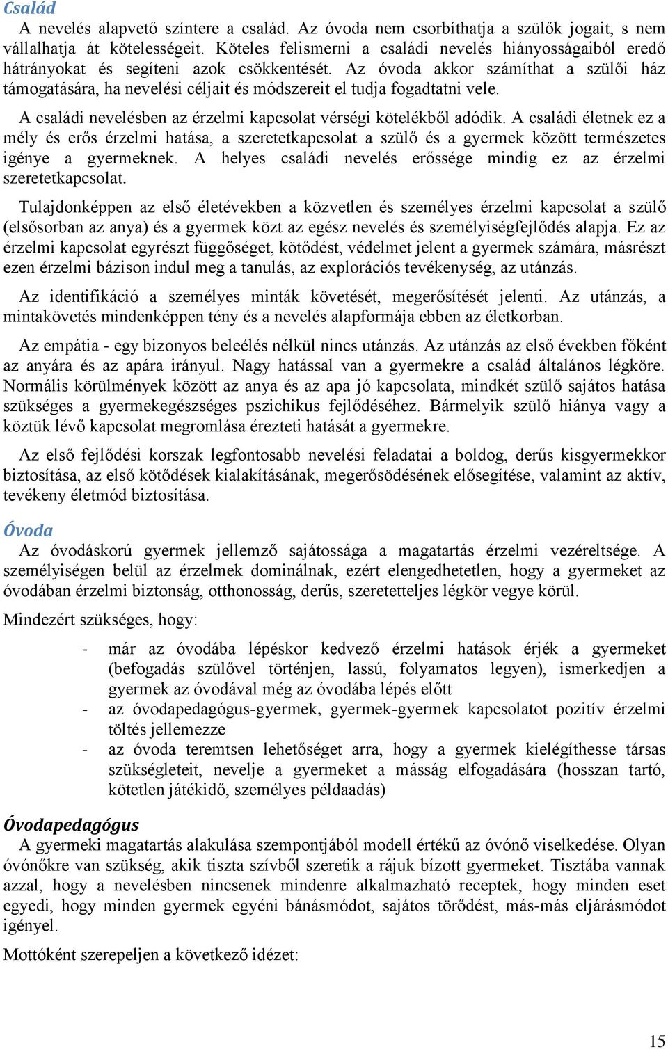 Az óvoda akkor számíthat a szülői ház támogatására, ha nevelési céljait és módszereit el tudja fogadtatni vele. A családi nevelésben az érzelmi kapcsolat vérségi kötelékből adódik.