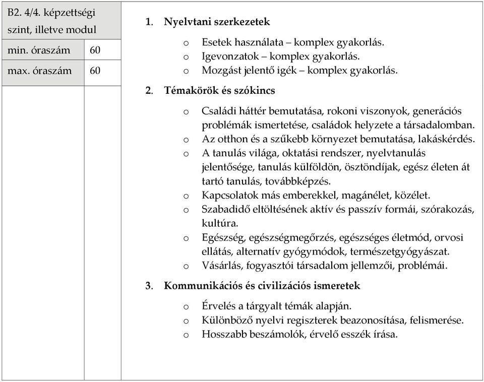 A tanulás világa, ktatási rendszer, nyelvtanulás jelentősége, tanulás külföldön, ösztöndíjak, egész életen át tartó tanulás, tvábbképzés. Kapcslatk más emberekkel, magánélet, közélet.