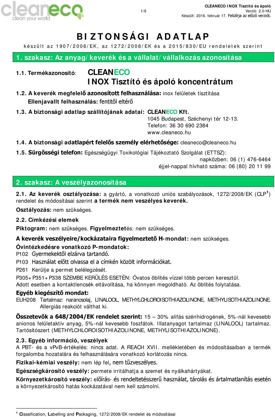 1045 Budapest, Széchenyi tér 12-13. Telefon: 36 30 690 2384 www.cleaneco.hu 1.4. A biztonsági adatlapért felelős személy elérhetősége: cleaneco@cleaneco.hu 1.5. Sürgősségi telefon: Egészségügyi Toxikológiai Tájékoztató Szolgálat (ETTSZ): napközben: 06 (1) 476-6464 éjjel-nappal hívható száma: 06 (80) 20 11 99 2.