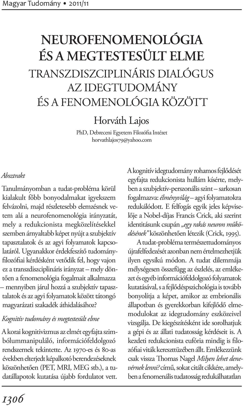 com Absztrakt Tanulmányomban a tudat-probléma körül kialakult főbb bonyodalmakat igyekszem felvázolni, majd részletesebb elemzésnek vetem alá a neurofenomenológia irányzatát, mely a redukcionista