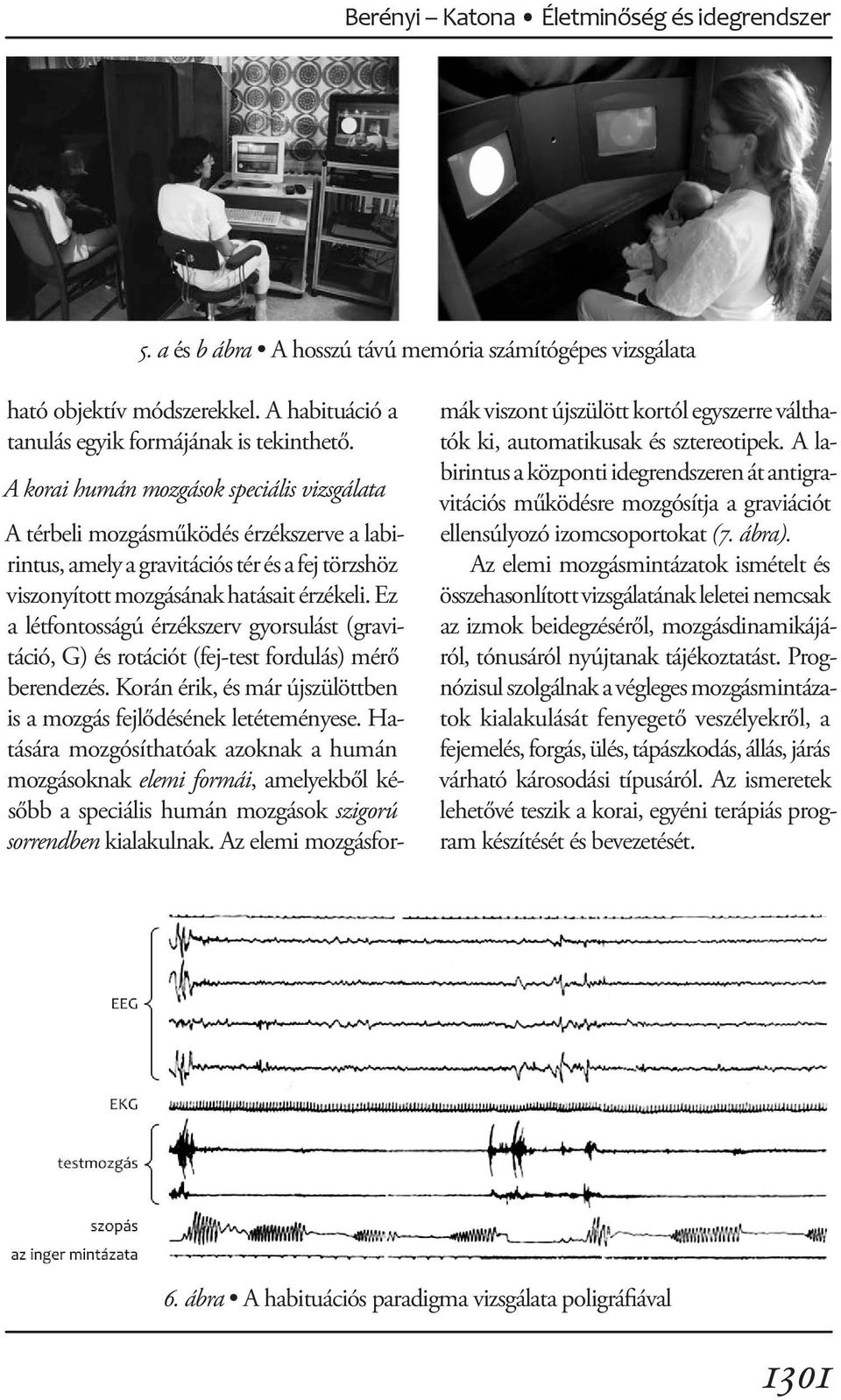 Ez a létfontosságú érzékszerv gyorsulást (gravitáció, G) és rotációt (fej-test fordulás) mérő berendezés. Korán érik, és már újszülöttben is a mozgás fejlődésének letéteményese.