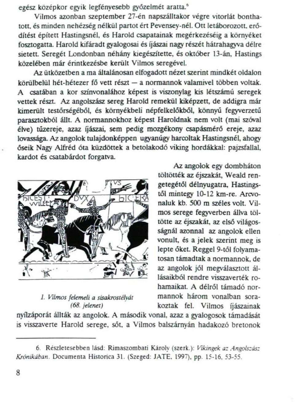 Seregét Londonban néhány kiegészítette, és október 13-án, Hastings közelében már érintkezésbe került Vilmos seregével.