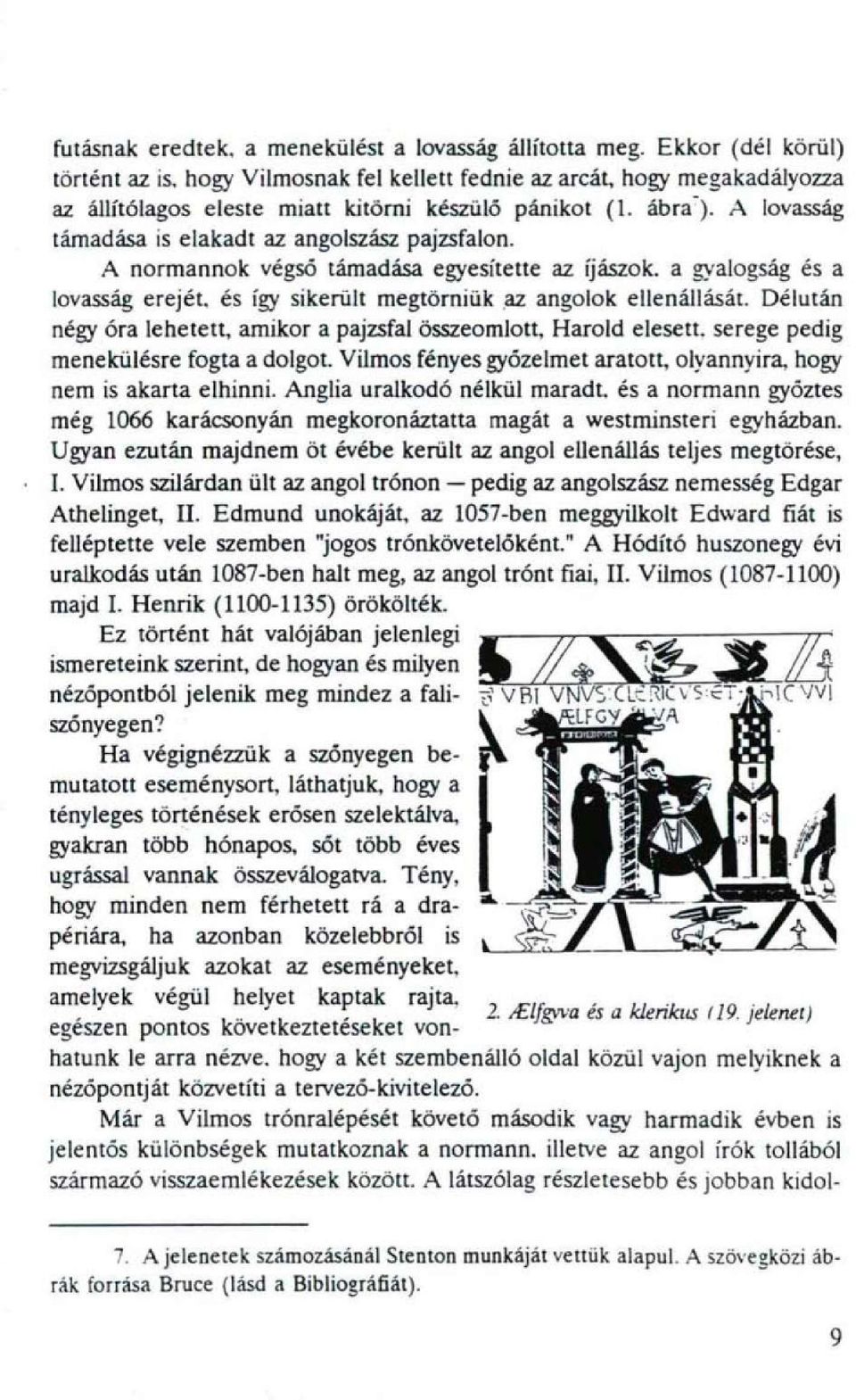 A lovasság támadása is elakadt az angolszász pajzsfalon. A normannok végső támadása egyesítette az íjászok, a gyalogság és a lovasság erejét, és így sikerült megtörniük az angolok ellenállását.