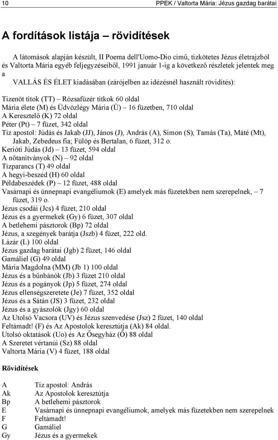 élete (M) és Üdvözlégy Mária (Ü) 16 füzetben, 710 oldal A Keresztelő (K) 72 oldal Péter (Pt) 7 füzet, 342 oldal Tíz apostol: Júdás és Jakab (JJ), János (J), András (A), Simon (S), Tamás (Ta), Máté