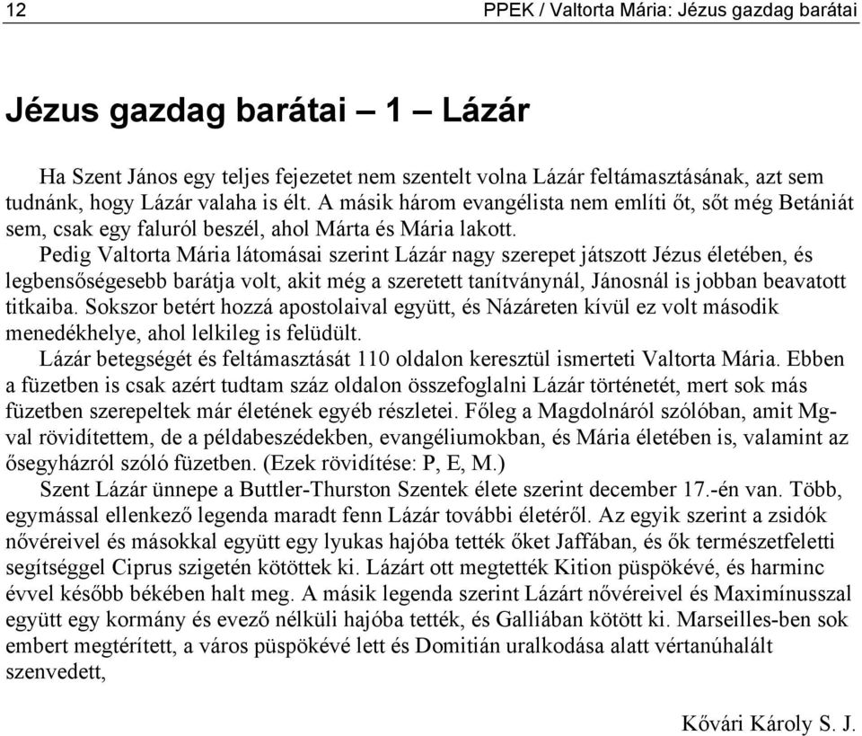 Pedig Valtorta Mária látomásai szerint Lázár nagy szerepet játszott Jézus életében, és legbensőségesebb barátja volt, akit még a szeretett tanítványnál, Jánosnál is jobban beavatott titkaiba.