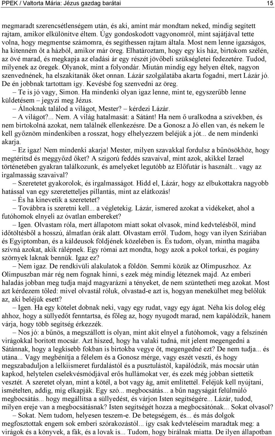 Elhatároztam, hogy egy kis ház, birtokom szélén, az övé marad, és megkapja az eladási ár egy részét jövőbeli szükségletei fedezetére. Tudod, milyenek az öregek. Olyanok, mint a folyondár.