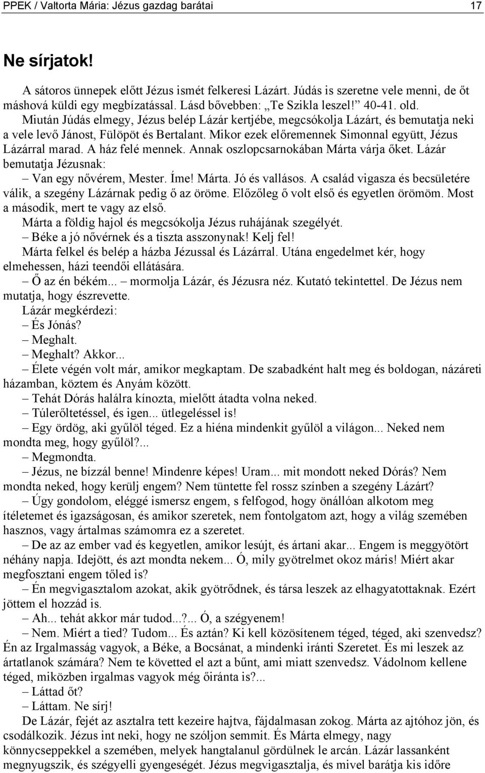 Mikor ezek előremennek Simonnal együtt, Jézus Lázárral marad. A ház felé mennek. Annak oszlopcsarnokában Márta várja őket. Lázár bemutatja Jézusnak: Van egy nővérem, Mester. Íme! Márta. Jó és vallásos.