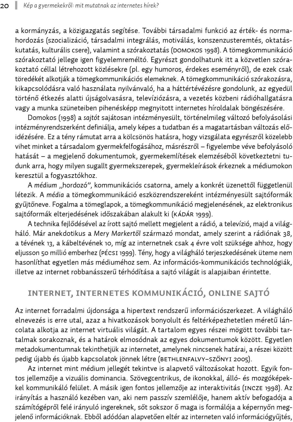 A tömegkommunikáció szórakoztató jellege igen figyelemreméltó. Egyrészt gondolhatunk itt a közvetlen szórakoztató céllal létrehozott közlésekre (pl.