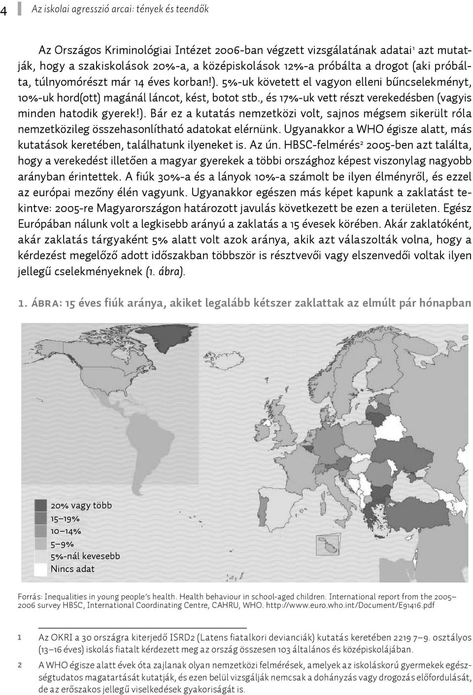 , és 17%-uk vett részt verekedésben (vagyis minden hatodik gyerek!). Bár ez a kutatás nemzetközi volt, sajnos mégsem sikerült róla nemzetközileg összehasonlítható adatokat elérnünk.