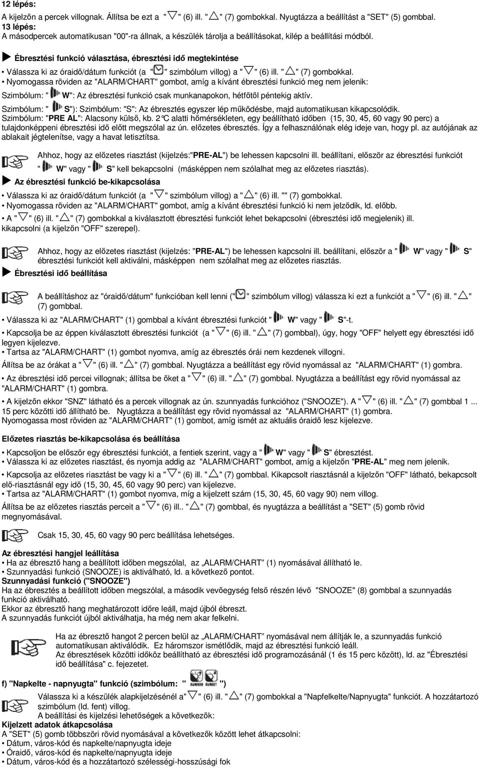 Ébresztési funkció választása, ébresztési idő megtekintése Válassza ki az óraidő/dátum funkciót (a " " szimbólum villog) a " " (6) ill. " " (7) gombokkal.